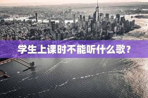 学生上课时不能听什么歌？