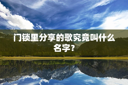 门锁里分享的歌究竟叫什么名字？