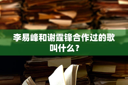 李易峰和谢霆锋合作过的歌叫什么？