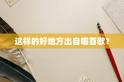 这样的好地方出自哪首歌？