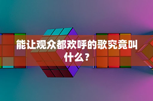 能让观众都欢呼的歌究竟叫什么？