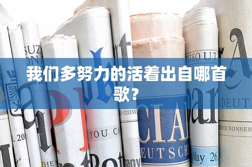 我们多努力的活着出自哪首歌？