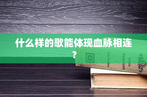 什么样的歌能体现血脉相连？