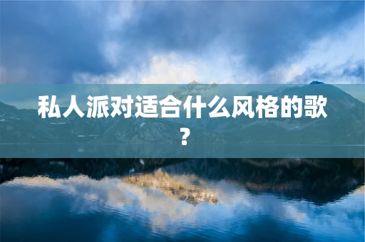 私人派对适合什么风格的歌？