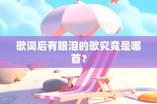 歌词后有眼泪的歌究竟是哪首？