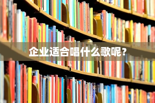 企业适合唱什么歌呢？