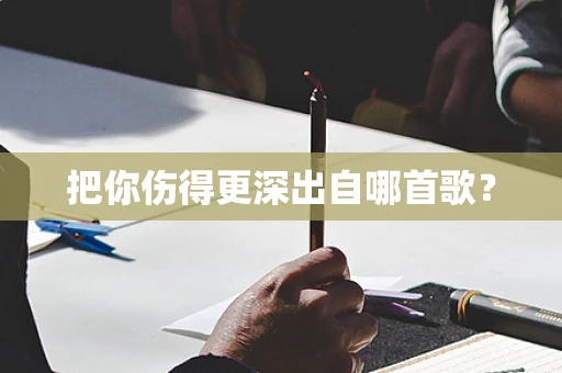 把你伤得更深出自哪首歌？
