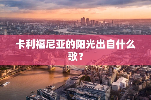 卡利福尼亚的阳光出自什么歌？