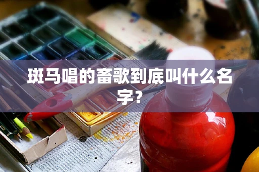 斑马唱的畜歌到底叫什么名字？