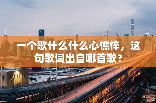 一个歌什么什么心憔悴，这句歌词出自哪首歌？