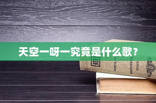 天空一呀一究竟是什么歌？