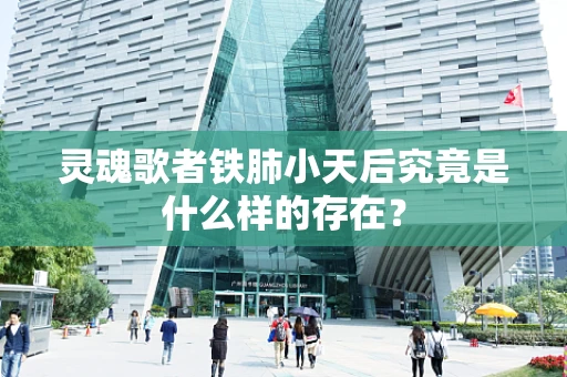 灵魂歌者铁肺小天后究竟是什么样的存在？