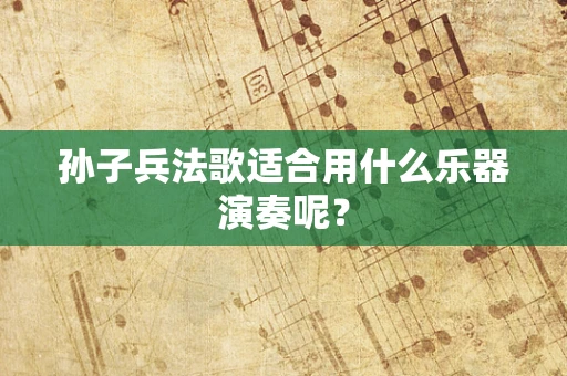 孙子兵法歌适合用什么乐器演奏呢？