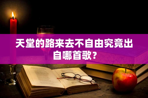 天堂的路来去不自由究竟出自哪首歌？