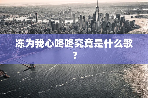 冻为我心咚咚究竟是什么歌？