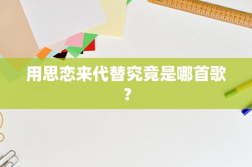 用思恋来代替究竟是哪首歌？