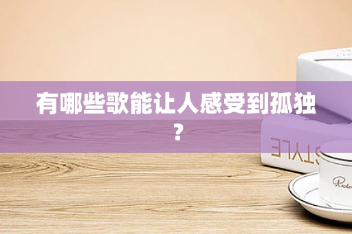 有哪些歌能让人感受到孤独？