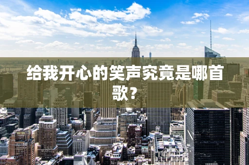 给我开心的笑声究竟是哪首歌？