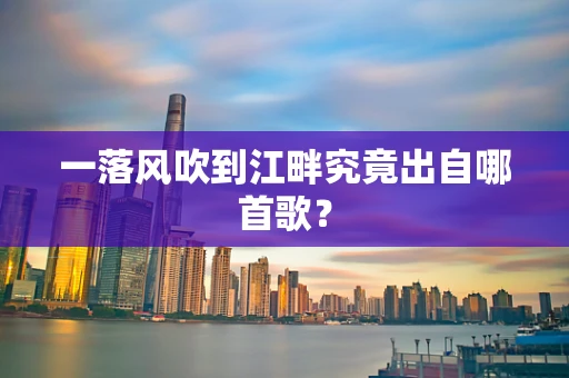 一落风吹到江畔究竟出自哪首歌？
