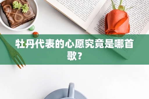 牡丹代表的心愿究竟是哪首歌？