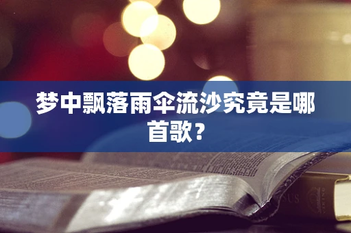 梦中飘落雨伞流沙究竟是哪首歌？
