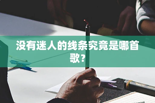 没有迷人的线条究竟是哪首歌？