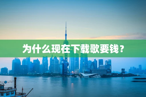 为什么现在下载歌要钱？