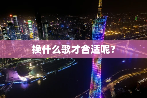 换什么歌才合适呢？