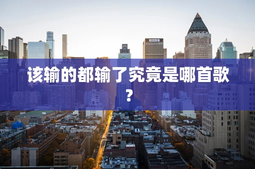 该输的都输了究竟是哪首歌？