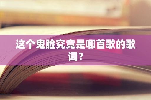 这个鬼脸究竟是哪首歌的歌词？
