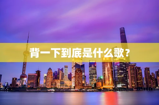 背一下到底是什么歌？