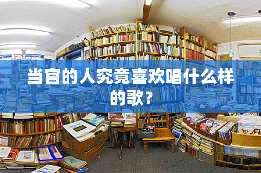当官的人究竟喜欢唱什么样的歌？
