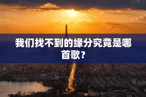 我们找不到的缘分究竟是哪首歌？
