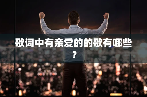 歌词中有亲爱的的歌有哪些？