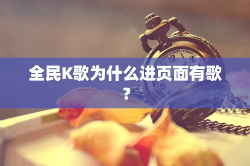全民K歌为什么进页面有歌？
