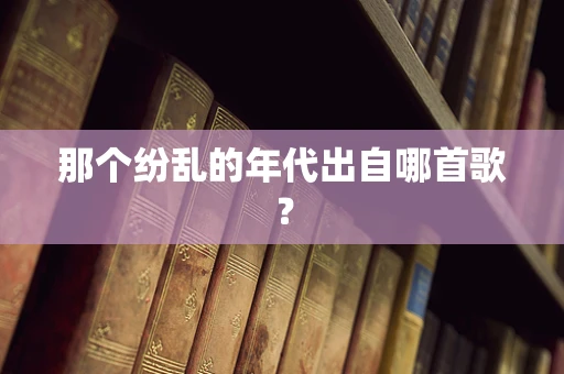 那个纷乱的年代出自哪首歌？