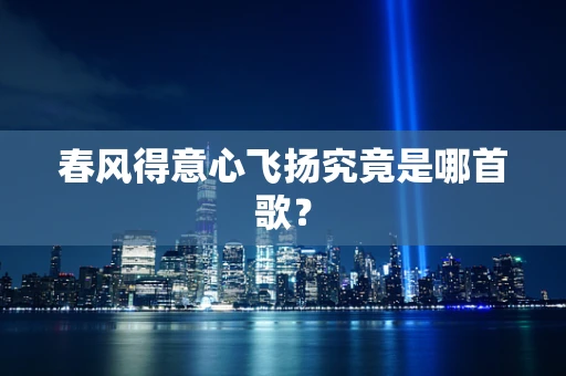 春风得意心飞扬究竟是哪首歌？