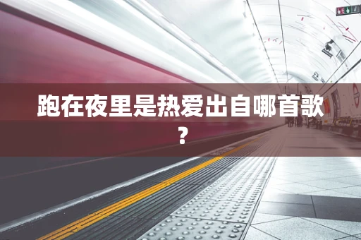 跑在夜里是热爱出自哪首歌？