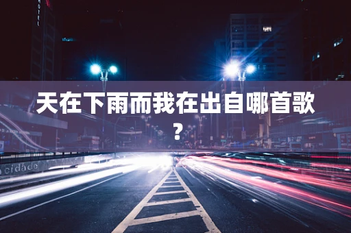 天在下雨而我在出自哪首歌？