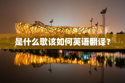 是什么歌该如何英语翻译？