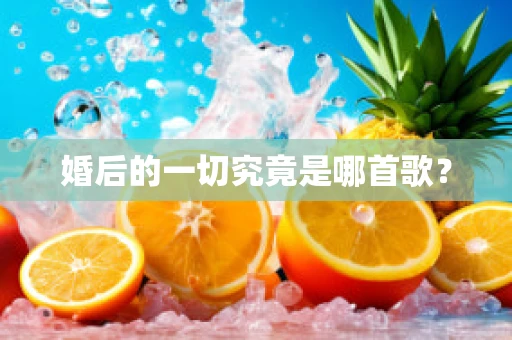 婚后的一切究竟是哪首歌？