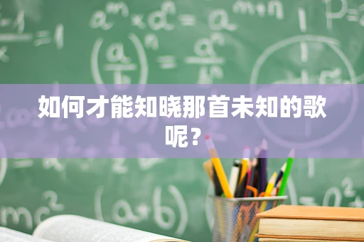 如何才能知晓那首未知的歌呢？