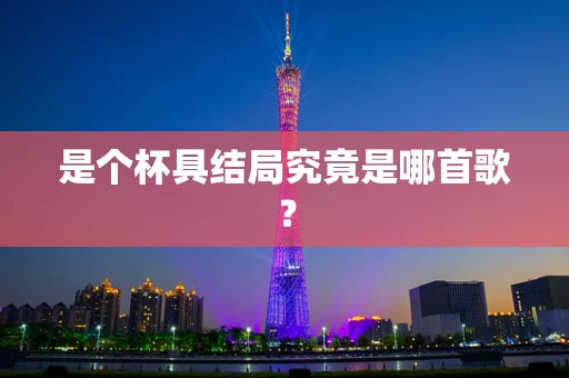 是个杯具结局究竟是哪首歌？