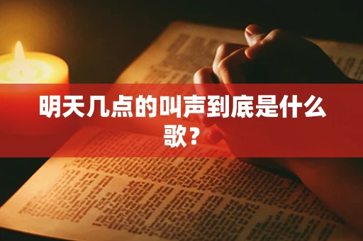 明天几点的叫声到底是什么歌？