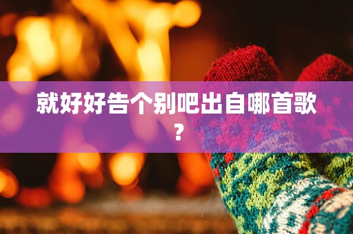 就好好告个别吧出自哪首歌？