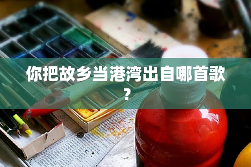 你把故乡当港湾出自哪首歌？
