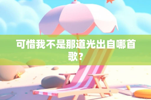 可惜我不是那道光出自哪首歌？