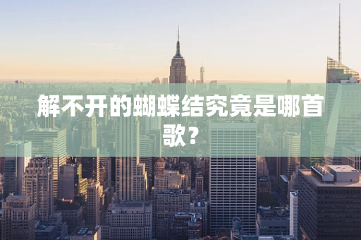 解不开的蝴蝶结究竟是哪首歌？