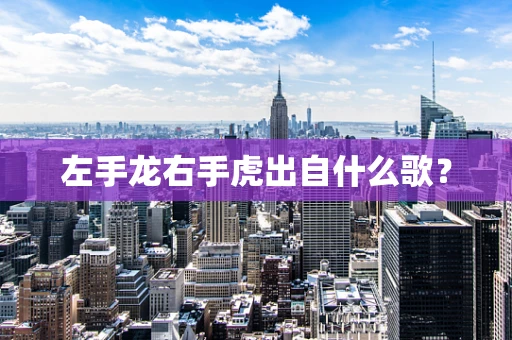 左手龙右手虎出自什么歌？