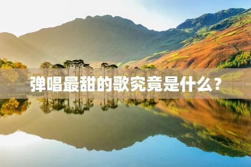 弹唱最甜的歌究竟是什么？